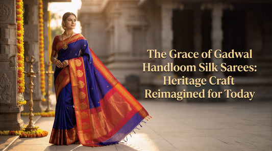 The Grace of Gadwal Handloom Silk Sarees: Heritage Craft Reimagined for Today